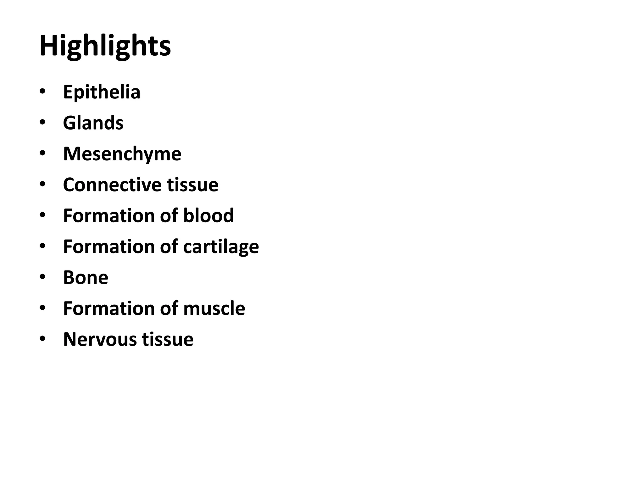 Highlights
• Epithelia
• Glands
• Mesenchyme
• Connective tissue
• Formation of blood
• Formation of cartilage
• Bone
• Formation of muscle
• Nervous tissue
 
