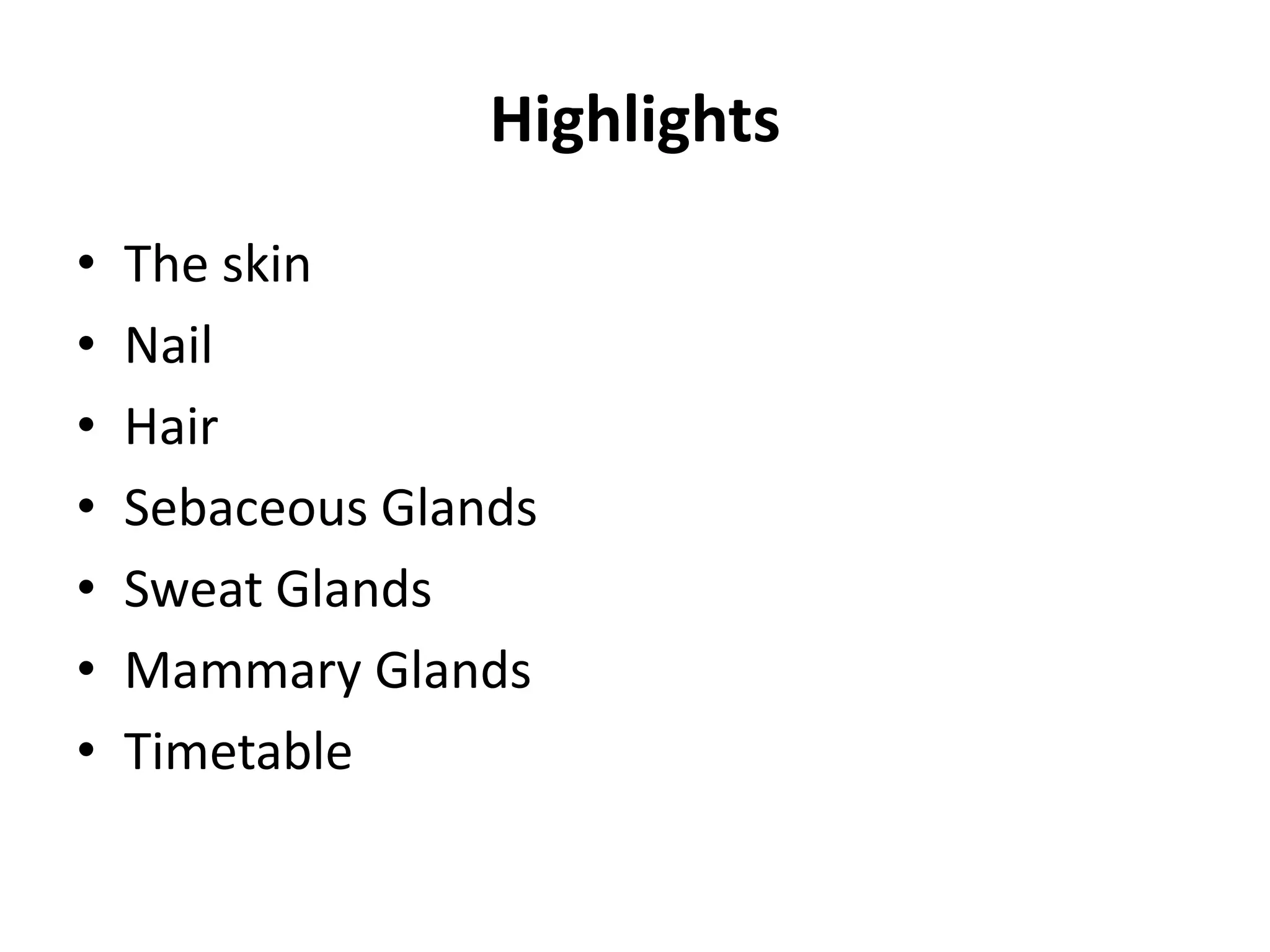 Highlights
• The skin
• Nail
• Hair
• Sebaceous Glands
• Sweat Glands
• Mammary Glands
• Timetable
 