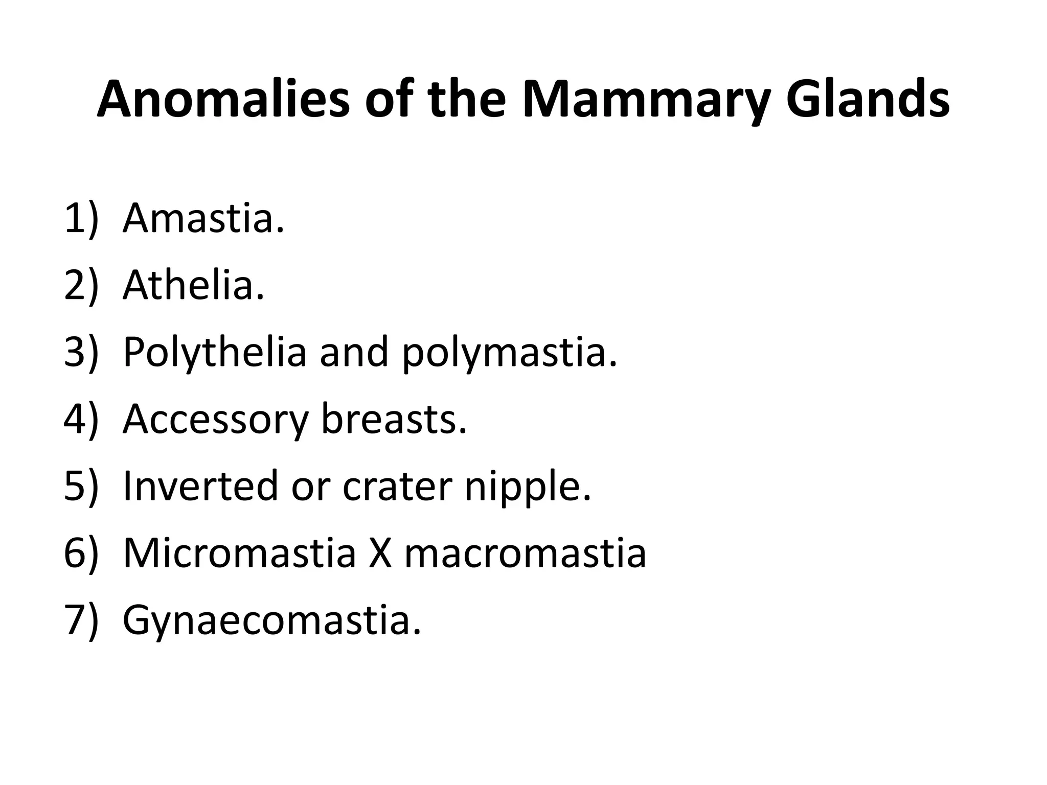 Anomalies of the Mammary Glands
1) Amastia.
2) Athelia.
3) Polythelia and polymastia.
4) Accessory breasts.
5) Inverted or crater nipple.
6) Micromastia X macromastia
7) Gynaecomastia.
 