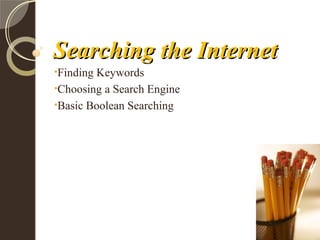 Searching the InternetSearching the Internet
•Finding Keywords
•Choosing a Search Engine
•Basic Boolean Searching
 