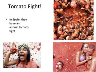 Tomato Fight!
• In Spain, they
have an
annual tomato
fight
 