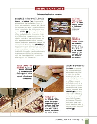 138	 A Dovetail Box with a Wooden Hinge
A Dovetail Box with
a Wooden Hinge
y tradition, dove-
tails are associated with
only the finest craftsman-
ship. For many, cutting dovetails
by hand is a woodworker’s rite of
passage. Putting such egotistic
notions aside, there is, in fact, a
great deal of satisfaction in the
quiet work of using traditional tools
and techniques to gradually master
a skill. From a practical standpoint,
dovetails are an effective way to
hold the parts of a box together
and their presence is a sure sign
of the time and attention of careful
hands. Even if your dovetails are
less than perfect, they will serve
as evidence of your growth as a
craftsman. On the other hand, this
same box can be made beautifully
and effectively using any number
of joinery techniques presented
earlier in this book.
The oversize wooden hinges
used in this box were inspired by
the work of a British box maker,
Peter Lloyd, whose rustic boxes are
beautiful and engaging. They are
fairly simple to make using a drill
press, router table, and box-joint jig.
B
 