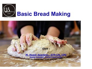 Oleh :
M. Husin Syarbini., STP,CH, CPC
Baking Consultant /Trainer/Coach/Author
Basic Bread Making
 