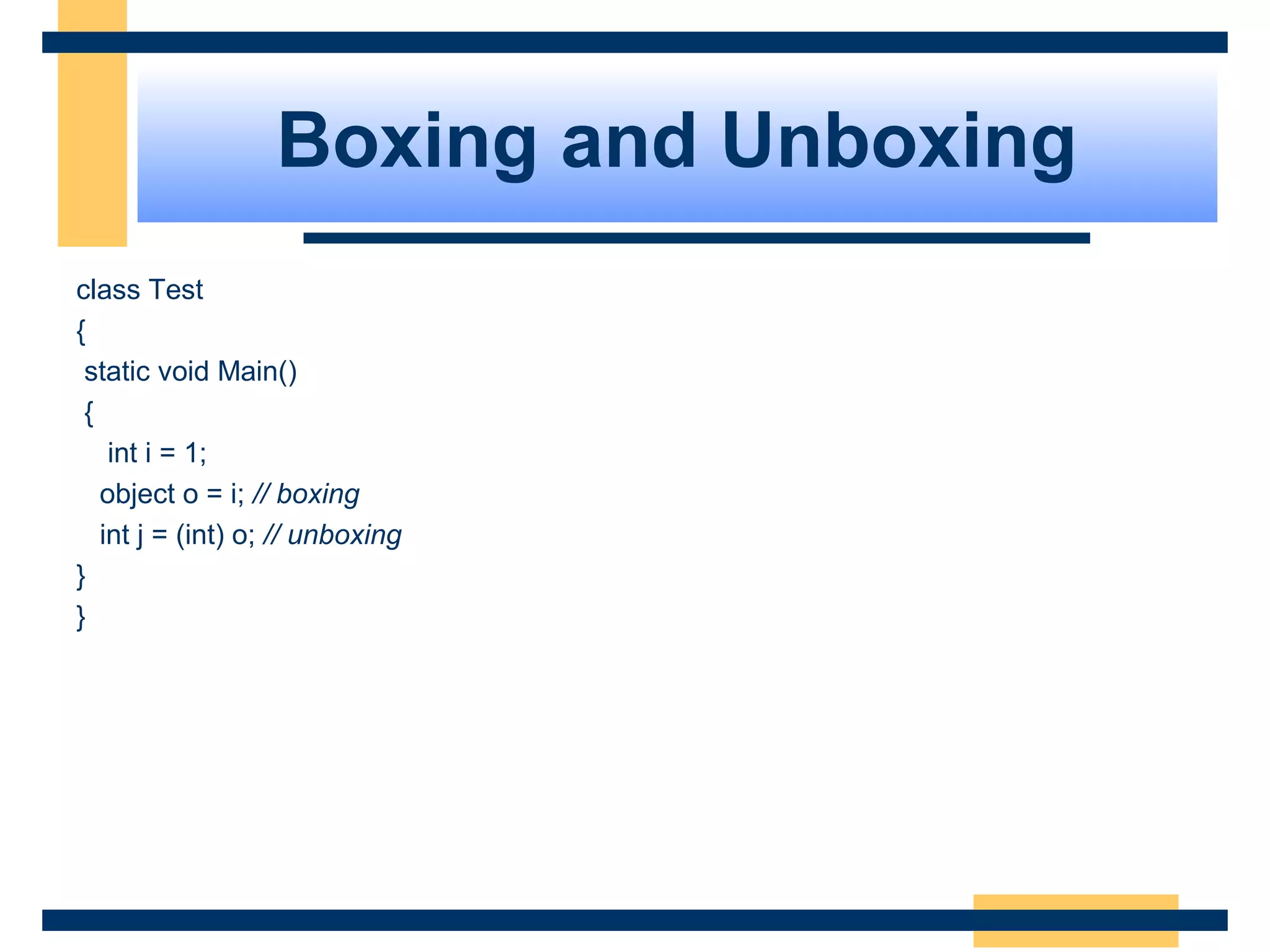 Boxing and Unboxing
class Test
{
static void Main()
{
int i = 1;
object o = i; // boxing
int j = (int) o; // unboxing
}
}
 