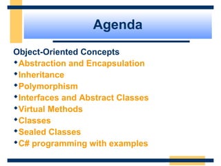 Agenda
Object-Oriented Concepts
Abstraction and Encapsulation
Inheritance
Polymorphism
Interfaces and Abstract Classes
Virtual Methods
Classes
Sealed Classes
C# programming with examples
 
