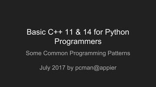 Basic C++ 11 & 14 for Python
Programmers
Some Common Programming Patterns
July 2017 by pcman@appier
 