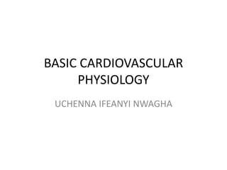 BASIC CARDIOVASCULAR
PHYSIOLOGY
UCHENNA IFEANYI NWAGHA
 