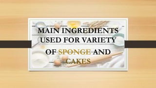 OF SPONGE AND
CAKES
MAIN INGREDIENTS
USED FOR VARIETY
 