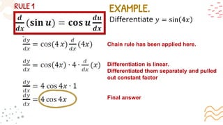 EXAMPLE.
Differentiate 𝑦 = sin 4𝑥
Chain rule has been applied here.
Differentiation is linear.
Differentiated them separately and pulled
out constant factor
Final answer
 