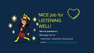 32
NICE job for
LISTENING
WELL!
Ask me question/s…
Message me @:
❑ messenger: Jessel-Ann Orencio Lpt
❑ email: jessel-ann.orencio@deped.gov.ph
 