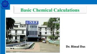 Basic Chemical Calculations
Dr. Bimal Das
 