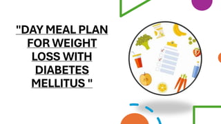 "DAY MEAL PLAN
FOR WEIGHT
LOSS WITH
DIABETES
MELLITUS "
 
