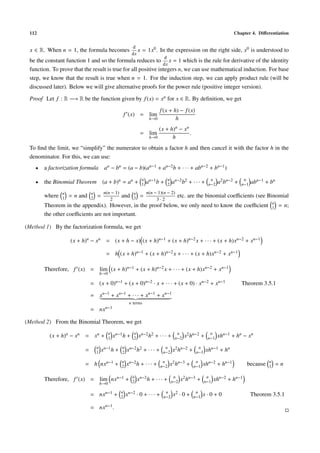 112                                                                                                                       Chapter 4. Diﬀerentiation

                                                           d
  x ∈ R. When n = 1, the formula becomes                      x   = 1x0 . In the expression on the right side, x0 is understood to
                                                           dx
                                                                                 d
 be the constant function 1 and so the formula reduces to x = 1 which is the rule for derivative of the identity
                                                               dx
 function. To prove that the result is true for all positive integers n, we can use mathematical induction. For base
 step, we know that the result is true when n = 1. For the induction step, we can apply product rule (will be
 discussed later). Below we will give alternative proofs for the power rule (positive integer version).

 Proof Let f : R −→ R be the function given by f (x) = xn for x ∈ R. By deﬁnition, we get
                                                                             f (x + h) − f (x)
                                                       f (x) = lim
                                                                       h→0           h
                                                                           (x + h)n − xn
                                                                 = lim                   .
                                                                       h→0       h
 To ﬁnd the limit, we “simplify” the numerator to obtain a factor h and then cancel it with the factor h in the
 denominator. For this, we can use:
    •   a factorization formula an − bn = (a − b)(an−1 + an−2 b + · · · + abn−2 + bn−1 )
                                                                  n                  n                         n                 n
    •   the Binomial Theorem (a + b)n = an +                      1   an−1 b +       2   an−2 b2 + · · · +    n−2   a2 bn−2 +   n−1   abn−1 + bn
                n             n        n(n − 1)             n         n(n − 1)(n − 2)
        where   1   = n and   2   =                and      3    =                          etc. are the binomial coeﬃcients (see Binomial
                                          2                                3·2
                                                                                                                                                 n
        Theorem in the appendix). However, in the proof below, we only need to know the coeﬃcient                                                1   = n;
        the other coeﬃcients are not important.

(Method 1) By the factorization formula, we get

                    (x + h)n − xn = (x + h − x) (x + h)n−1 + (x + h)n−2 x + · · · + (x + h)xn−2 + xn−1

                                        = h (x + h)n−1 + (x + h)n−2 x + · · · + (x + h)xn−2 + xn−1

        Therefore, f (x) = lim (x + h)n−1 + (x + h)n−2 x + · · · + (x + h)xn−2 + xn−1
                                      h→0

                              = (x + 0)n−1 + (x + 0)n−2 · x + · · · + (x + 0) · xn−2 + xn−1                                     Theorem 3.5.1

                              = xn−1 + xn−1 + · · · + xn−1 + xn−1
                                                         n terms
                              = nxn−1

(Method 2) From the Binomial Theorem, we get
                                            n               n                               n                  n
          (x + h)n − xn = xn +              1   xn−1 h +    2   xn−2 h2 + · · · +          n−2   x2 hn−2 +    n−1   xhn−1 + hn − xn
                                  n                 n                          n                        n
                          =       1   xn−1 h +      2   xn−2 h2 + · · · +     n−2         x2 hn−2 +    n−1   xhn−1 + hn
                                                    n                         n                        n                                     n
                          = h nxn−1 +               2   xn−2 h + · · · +     n−2         x2 hn−3 +    n−1   xhn−2 + hn−1          because    1       =n

                                                           n                              n                   n
        Therefore, f (x) = lim nxn−1 +                     2    xn−2 h + · · · +         n−2   x2 hn−3 +     n−1   xhn−2 + hn−1
                                      h→0

                                                   n                           n                       n
                              = nxn−1 +            2    xn−2 · 0 + · · · +    n−2         x2 · 0 +    n−1   x·0+0                     Theorem 3.5.1

                              = nxn−1 .
 