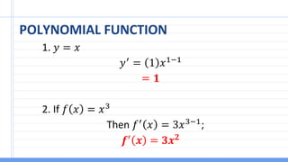 POLYNOMIAL FUNCTION
1. 𝑦 = 𝑥
𝑦′
= 1 𝑥1−1
= 𝟏
2. If 𝑓 𝑥 = 𝑥3
Then 𝑓′
𝑥 = 3𝑥3−1
;
𝒇′
𝒙 = 𝟑𝒙𝟐
 