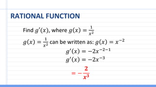 RATIONAL FUNCTION
Find 𝑔′(𝑥), where 𝑔 𝑥 =
1
𝑥2
𝑔 𝑥 =
1
𝑥2 can be written as: 𝑔 𝑥 = 𝑥−2
𝑔′
𝑥 = −2𝑥−2−1
𝑔′
𝑥 = −2𝑥−3
= −
𝟐
𝒙𝟑
 