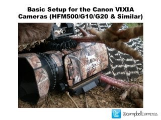 Basic Setup for the Canon VIXIA
Cameras (HFM500/G10/G20 & Similar)
@campbellcameras
 