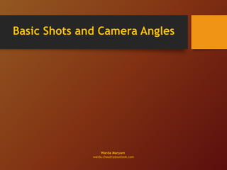 Basic Shots and Camera Angles
Warda Maryam
warda.choudry@outlook.com
 