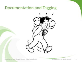 Documentation and Tagging
Workshop on Basic Campus Network Design, UGC, Dhaka BdREN © 2014. All rights reserved 27
 