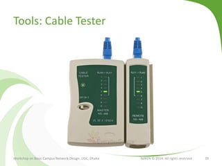 Tools: Cable Tester
Workshop on Basic Campus Network Design, UGC, Dhaka BdREN © 2014. All rights reserved 39
 
