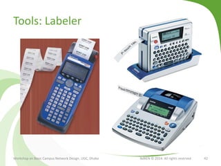 Tools: Labeler
Workshop on Basic Campus Network Design, UGC, Dhaka BdREN © 2014. All rights reserved 42
 