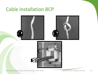 Cable Installation BCP
Workshop on Basic Campus Network Design, UGC, Dhaka BdREN © 2014. All rights reserved 43
 