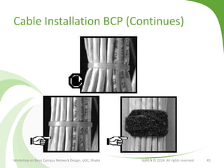 Cable Installation BCP (Continues)
Workshop on Basic Campus Network Design, UGC, Dhaka BdREN © 2014. All rights reserved 45
 