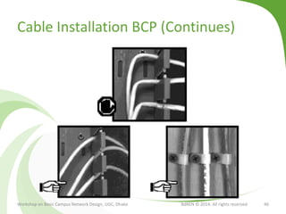 Cable Installation BCP (Continues)
Workshop on Basic Campus Network Design, UGC, Dhaka BdREN © 2014. All rights reserved 46
 