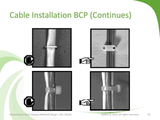 Cable Installation BCP (Continues)
Workshop on Basic Campus Network Design, UGC, Dhaka BdREN © 2014. All rights reserved 47
 
