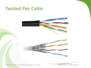 Twisted Pair Cable
Workshop on Basic Campus Network Design, UGC, Dhaka BdREN © 2014. All rights reserved 5
 