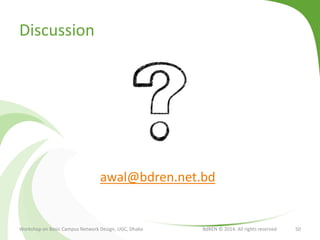 Discussion
Workshop on Basic Campus Network Design, UGC, Dhaka BdREN © 2014. All rights reserved 50
awal@bdren.net.bd
 