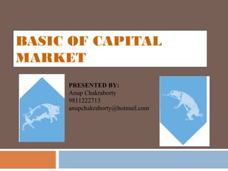 BASIC OF CAPITAL
MARKET
PRESENTED BY:
Anup Chakraborty
9811222713
anupchakraborty@hotmail.com
 
