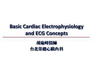 Basic Cardiac ElectrophysiologyBasic Cardiac Electrophysiology
and ECG Conceptsand ECG Concepts
胡瑜峰醫師胡瑜峰醫師
台北榮總心臟 科內台北榮總心臟 科內
 