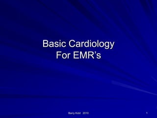 Barry Kidd 2010 1
Basic Cardiology
For EMR’s
 