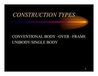 CONSTRUCTION TYPES


CONVENTIONAL BODY –OVER –FRAME
UNIBODY/SINGLE BODY




                             3
 