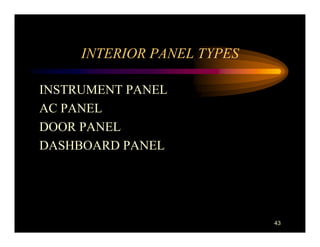 INTERIOR PANEL TYPES

INSTRUMENT PANEL
AC PANEL
DOOR PANEL
DASHBOARD PANEL




                            43
 