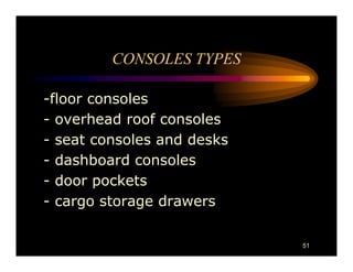 CONSOLES TYPES

-floor consoles
- overhead roof consoles
- seat consoles and desks
- dashboard consoles
- door pockets
- cargo storage drawers

                            51
 