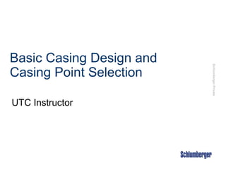 Schlumberger
Private
Basic Casing Design and
Casing Point Selection
UTC Instructor
 