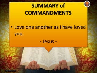 SUMMARY of
COMMANDMENTS
• Love one another as I have loved
you.
- Jesus -
 