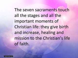 The seven sacraments touch
all the stages and all the
important moments of
Christian life:they give birth
and increase, healing and
mission to the Christian's life
of faith.
 