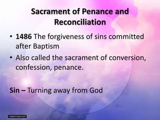 Sacrament of Penance and
Reconciliation
• 1486 The forgiveness of sins committed
after Baptism
• Also called the sacrament of conversion,
confession, penance.
Sin – Turning away from God
 