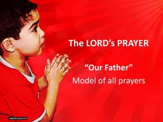 The LORD’s PRAYER
“Our Father”
Model of all prayers
 