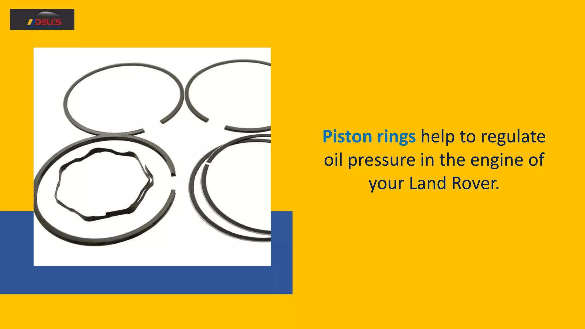Piston rings help to regulate
oil pressure in the engine of
your Land Rover.
 