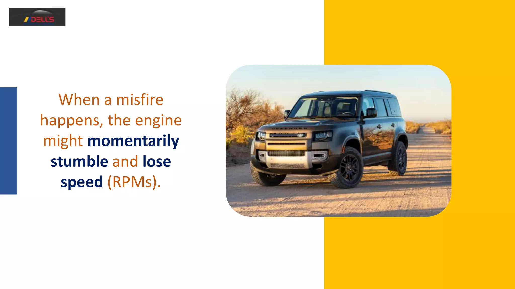 When a misfire
happens, the engine
might momentarily
stumble and lose
speed (RPMs).
 