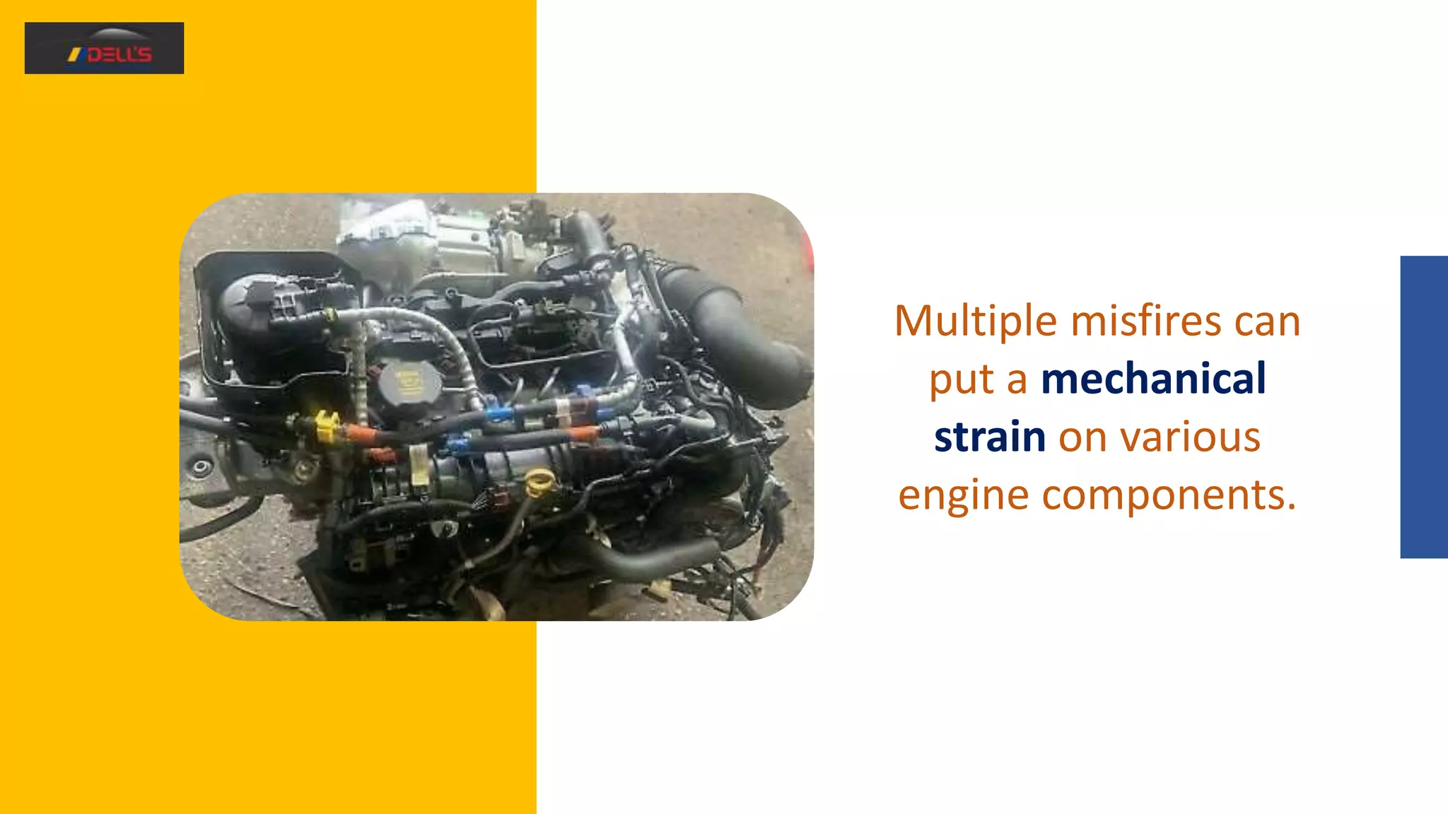 Multiple misfires can
put a mechanical
strain on various
engine components.
 