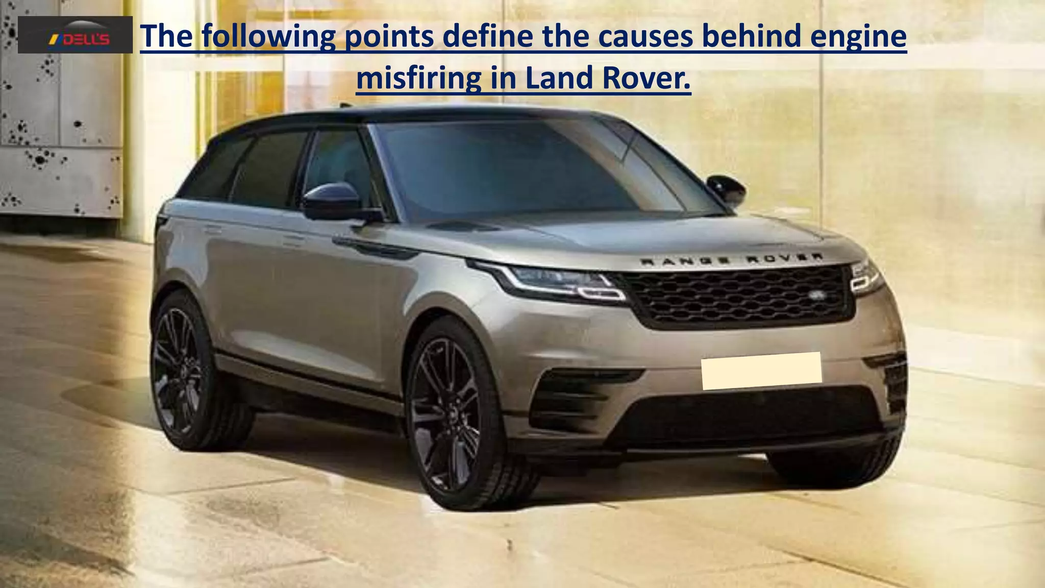 The following points define the causes behind engine
misfiring in Land Rover.
 