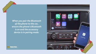 When you pair the Bluetooth
of the phone to the car,
ensure the phone’s Bluetooth
is on and the accessory
device is in pairing mode.
 