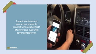 Sometimes the newer
phones are unable to
connect with the Bluetooth
of newer cars even with
advanced features.
 