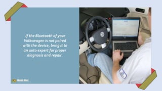 If the Bluetooth of your
Volkswagen is not paired
with the device, bring it to
an auto expert for proper
diagnosis and repair.
 