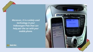 Moreover, it is a widely used
technology in your
Volkswagen Polo that can
help pair the car with your
mobile phone.
 