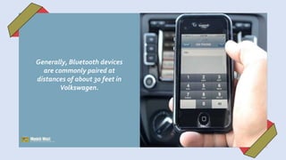 Generally, Bluetooth devices
are commonly paired at
distances of about 30 feet in
Volkswagen.
 